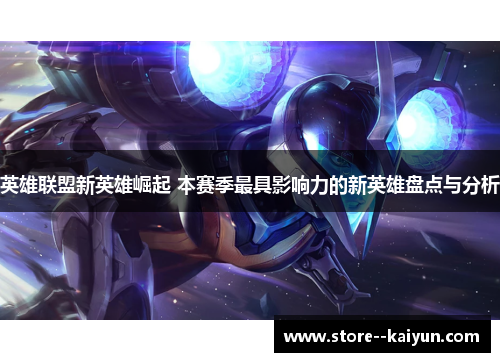 英雄联盟新英雄崛起 本赛季最具影响力的新英雄盘点与分析