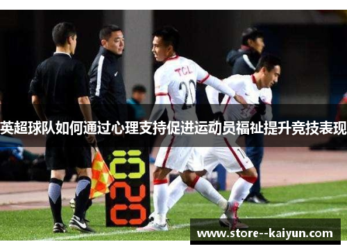 英超球队如何通过心理支持促进运动员福祉提升竞技表现