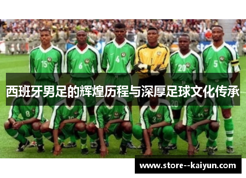 西班牙男足的辉煌历程与深厚足球文化传承