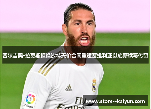 塞尔吉奥·拉莫斯拒绝沙特天价合同重返塞维利亚以底薪续写传奇