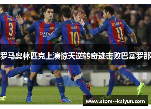 罗马奥林匹克上演惊天逆转奇迹击败巴塞罗那