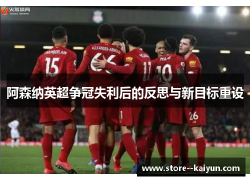 阿森纳英超争冠失利后的反思与新目标重设