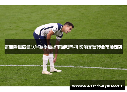 雷吉隆租借曼联半赛季后提前回归热刺 影响冬窗转会市场走势