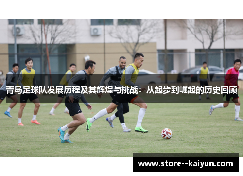 青岛足球队发展历程及其辉煌与挑战：从起步到崛起的历史回顾
