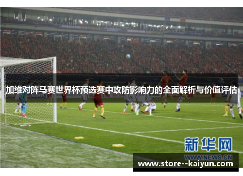加维对阵马赛世界杯预选赛中攻防影响力的全面解析与价值评估