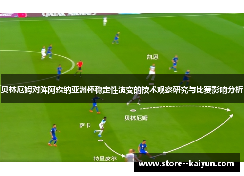 贝林厄姆对阵阿森纳亚洲杯稳定性演变的技术观察研究与比赛影响分析 贝林厄姆对阵阿森纳亚洲杯稳定性演变的技术观察研究与比赛影响分析
