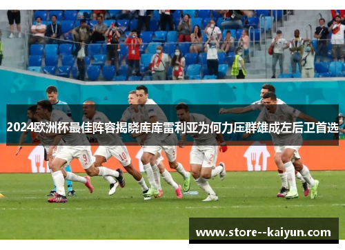 2024欧洲杯最佳阵容揭晓库库雷利亚为何力压群雄成左后卫首选