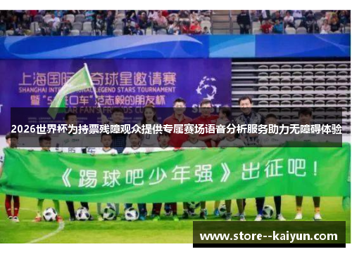2026世界杯为持票残障观众提供专属赛场语音分析服务助力无障碍体验