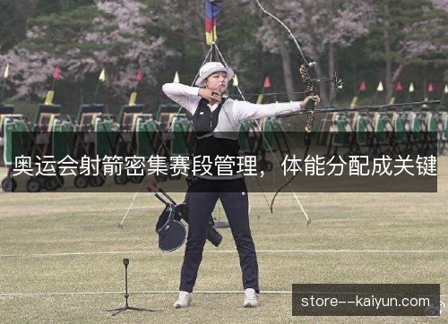 奥运会射箭密集赛段管理，体能分配成关键